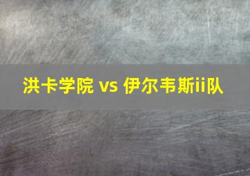 洪卡学院 vs 伊尔韦斯ii队